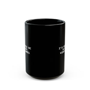 Video Games I'd Rather Be Playing Black Mug (11oz, 15oz)